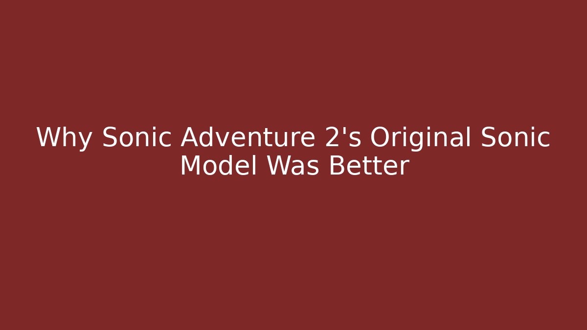 Why Sonic Adventure 2’s Original Sonic Model Was Better