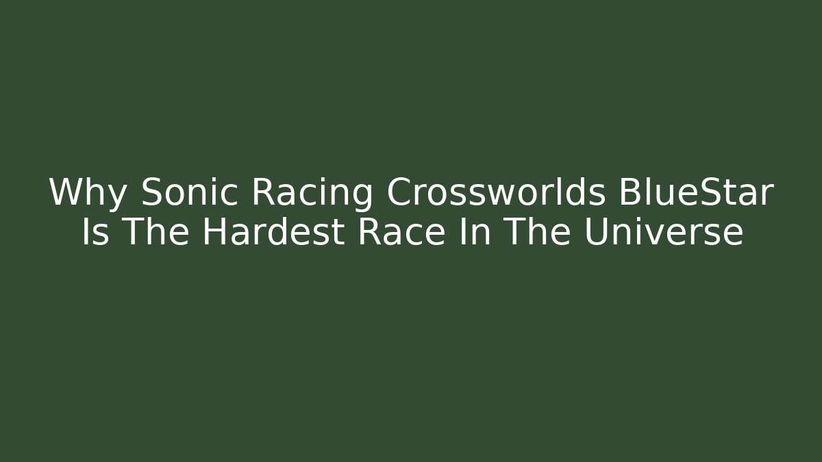 Why Sonic Racing Crossworlds BlueStar Is The Hardest Race In The Universe