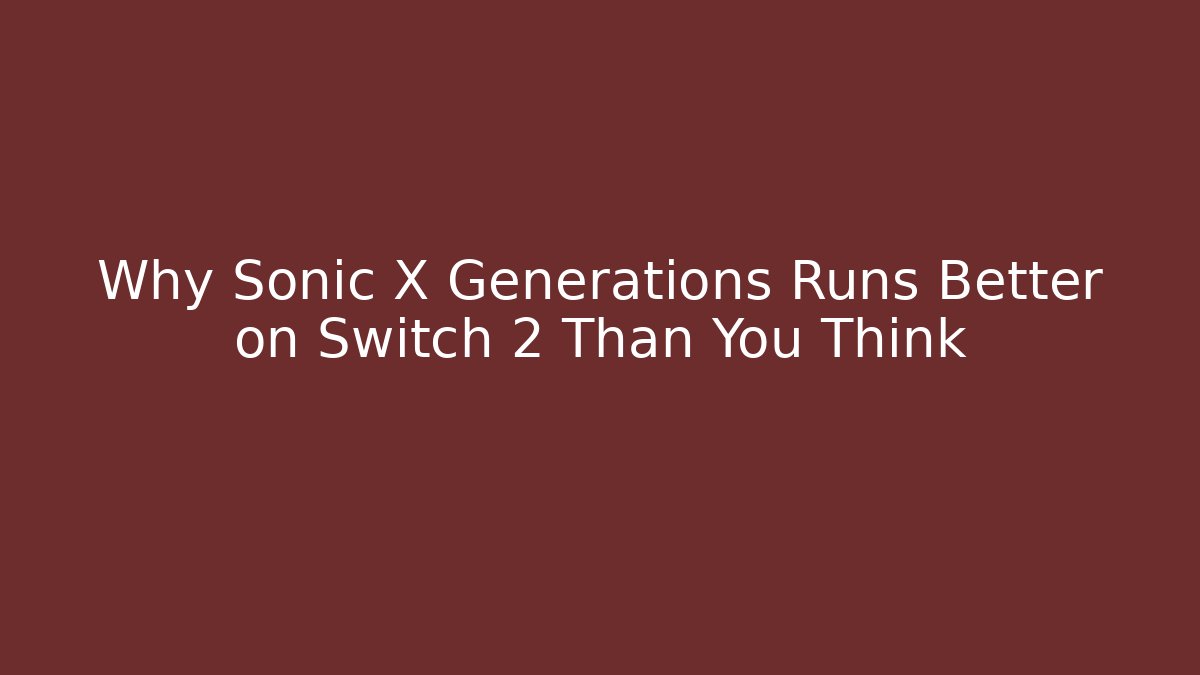 Why Sonic X Generations Runs Better on Switch 2 Than You Think - Celivion