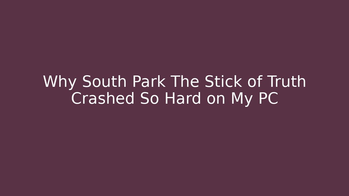 Why South Park The Stick of Truth Crashed So Hard on My PC