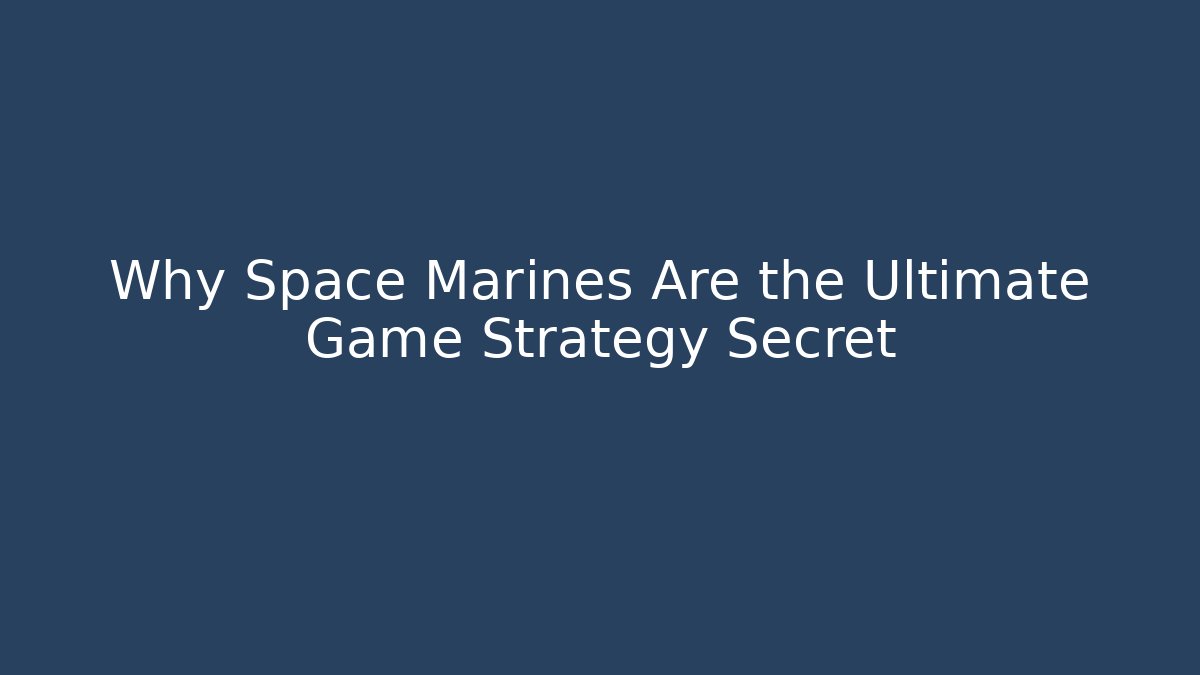 Why Space Marines Are the Ultimate Game Strategy Secret - Celivion