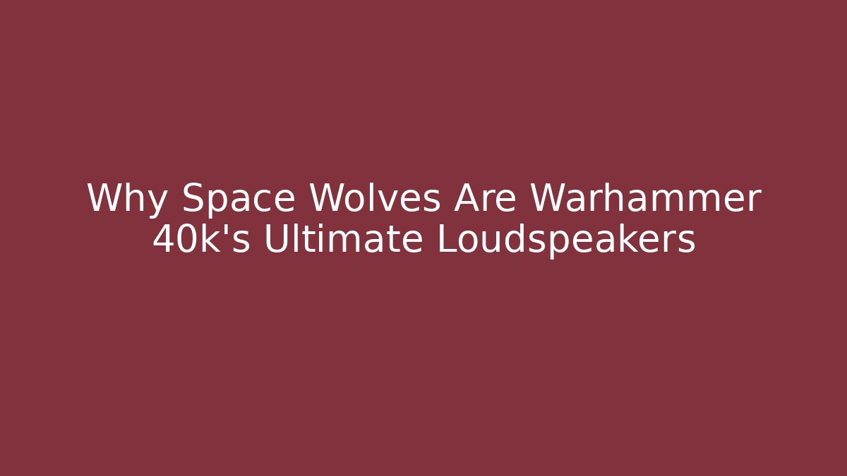 Why Space Wolves Are Warhammer 40k's Ultimate Loudspeakers
