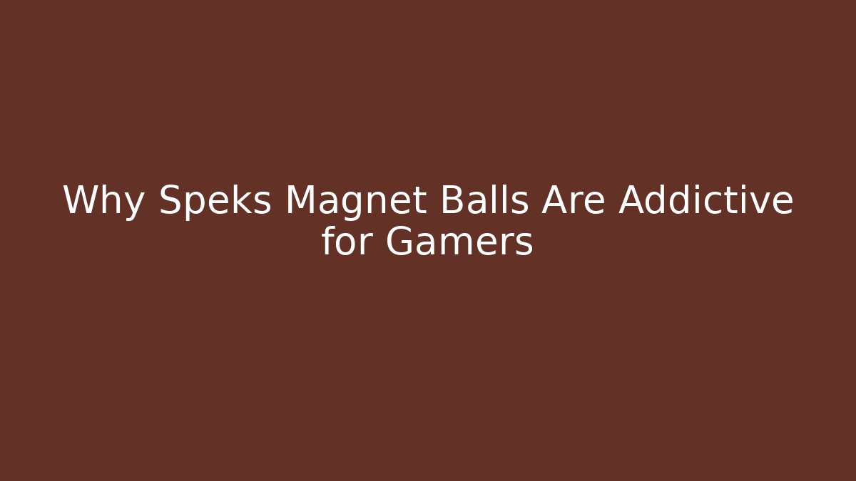 Why Speks Magnet Balls Are Addictive for Gamers