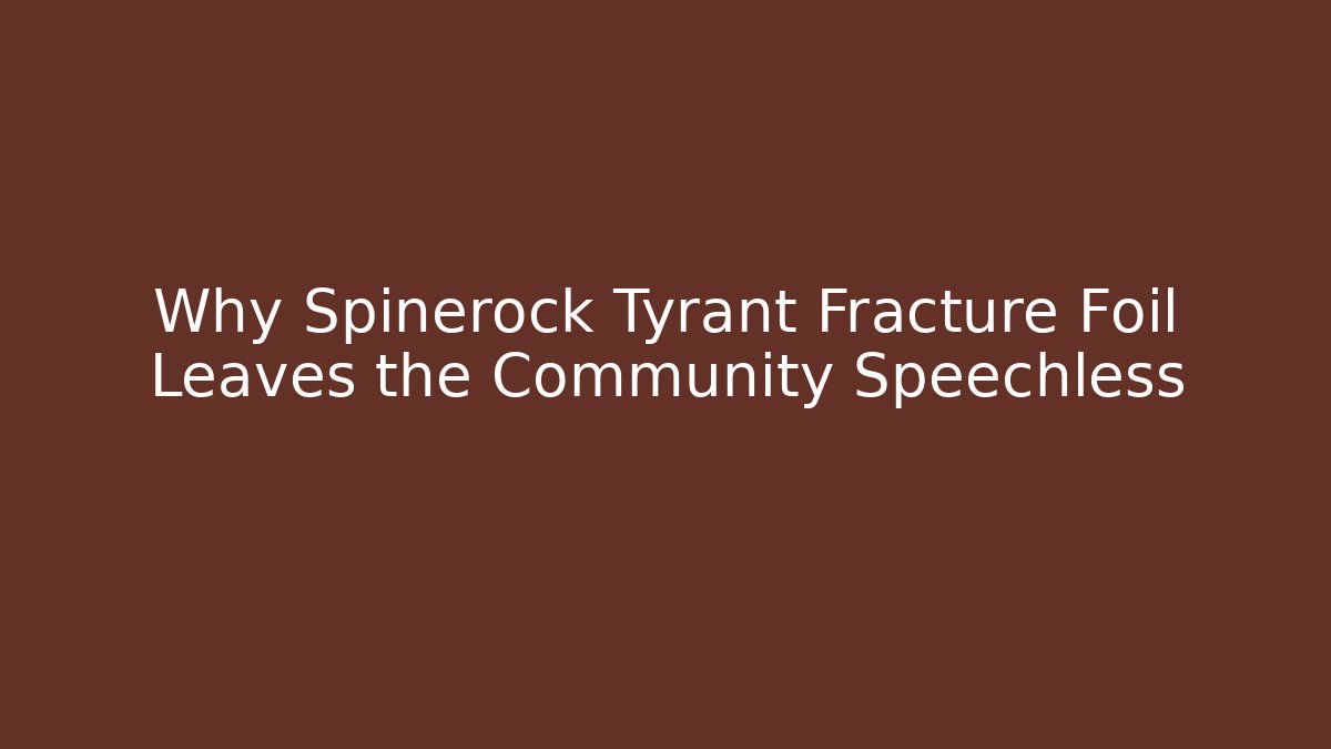 Why Spinerock Tyrant Fracture Foil Leaves the Community Speechless