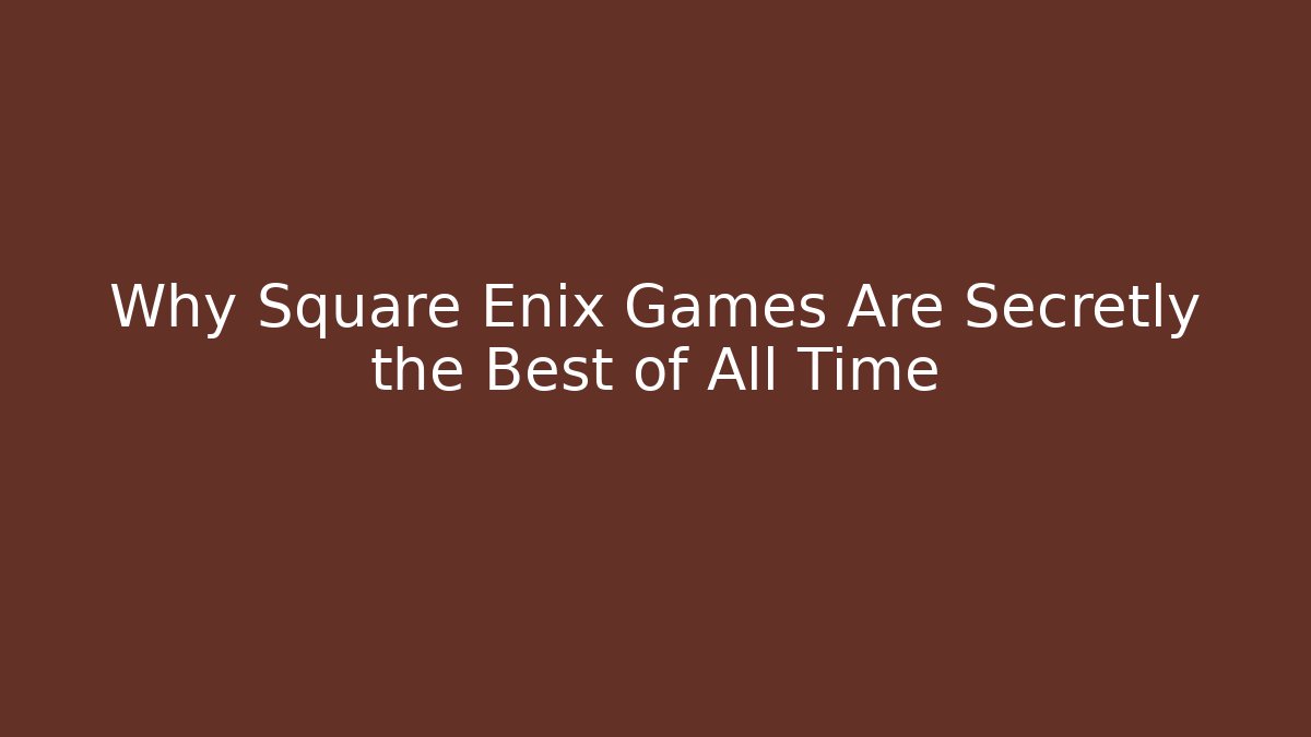 Why Square Enix Games Are Secretly the Best of All Time - Celivion