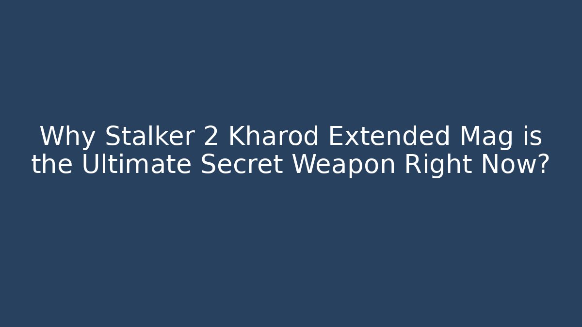 Why Stalker 2 Kharod Extended Mag is the Ultimate Secret Weapon Right Now?