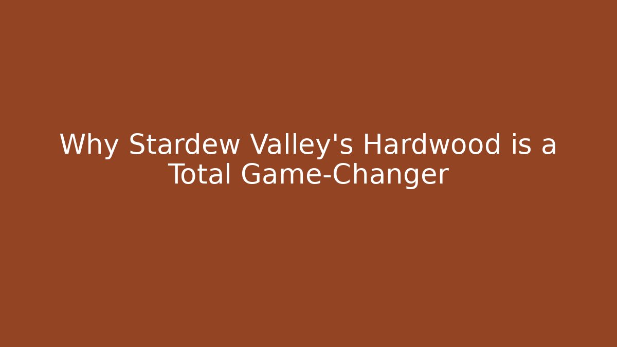 Why Stardew Valley's Hardwood is a Total Game-Changer