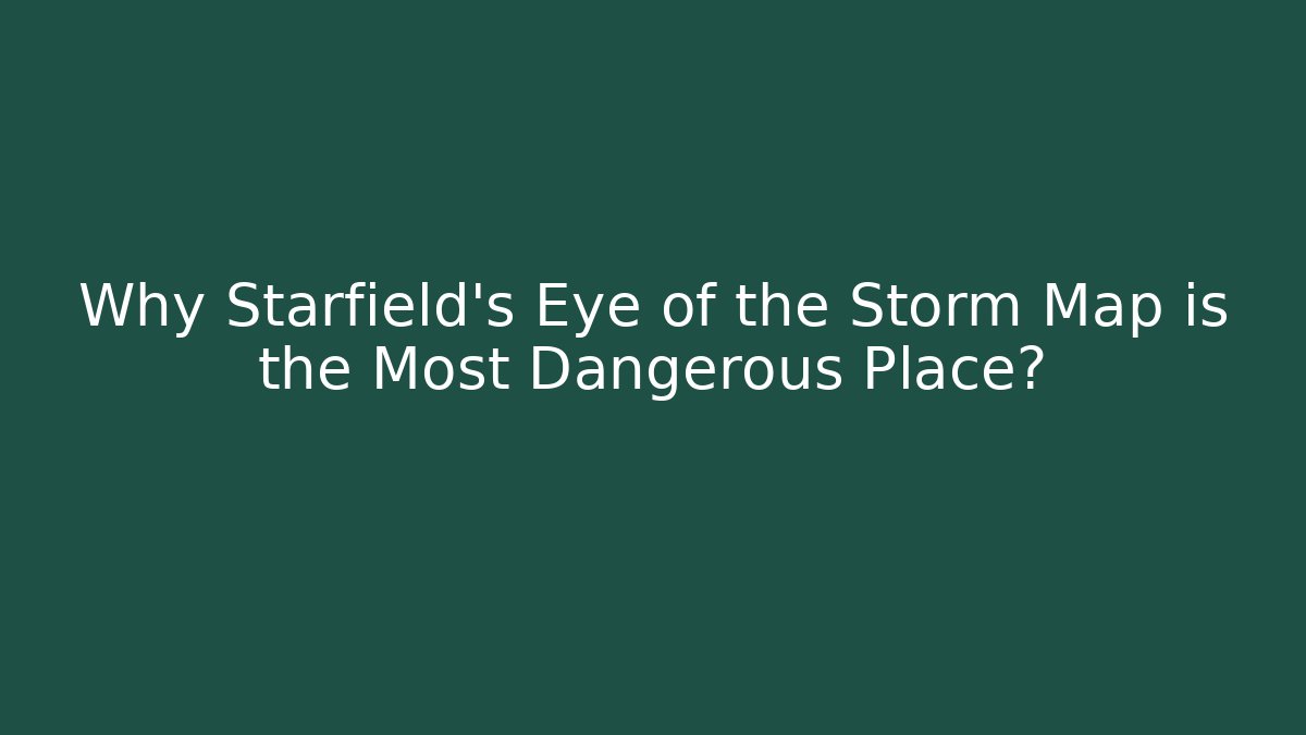Why Starfield's Eye of the Storm Map is the Most Dangerous Place?