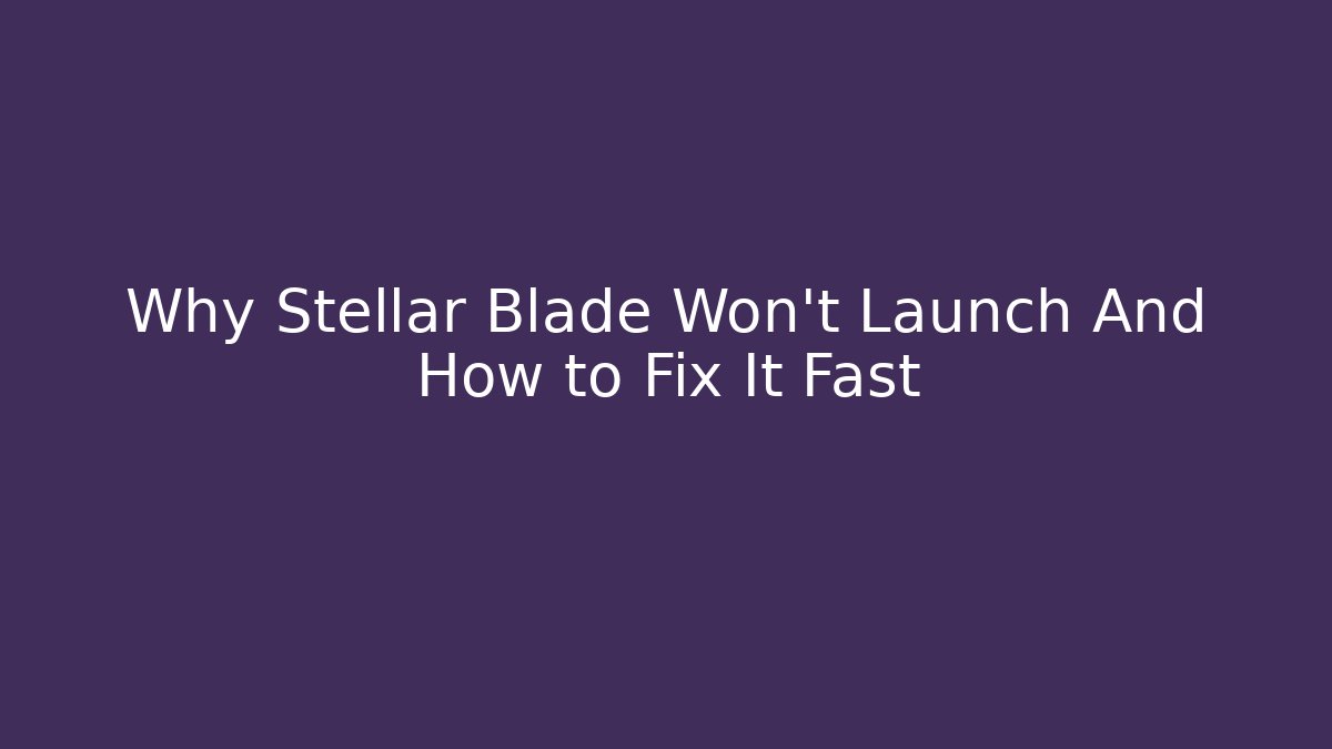 Why Stellar Blade Won't Launch And How to Fix It Fast