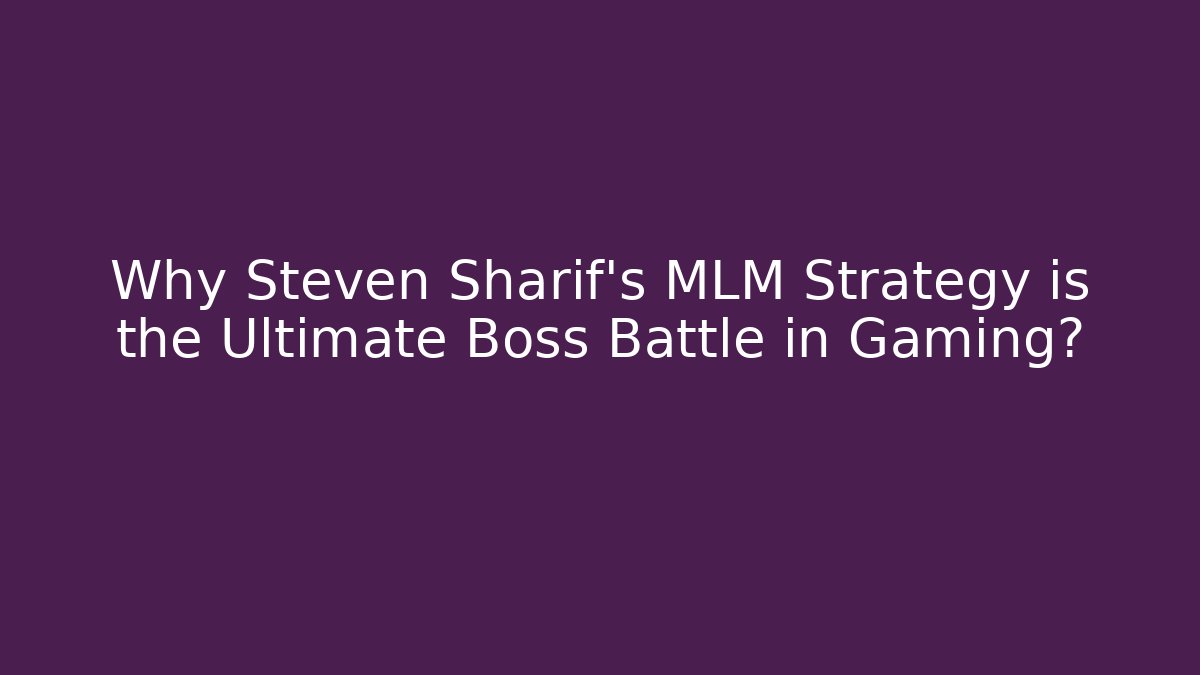 Why Steven Sharif's MLM Strategy is the Ultimate Boss Battle in Gaming?