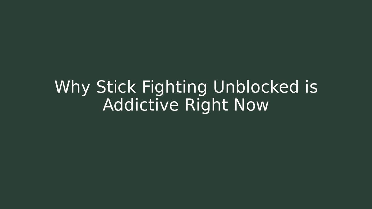 Why Stick Fighting Unblocked is Addictive Right Now
