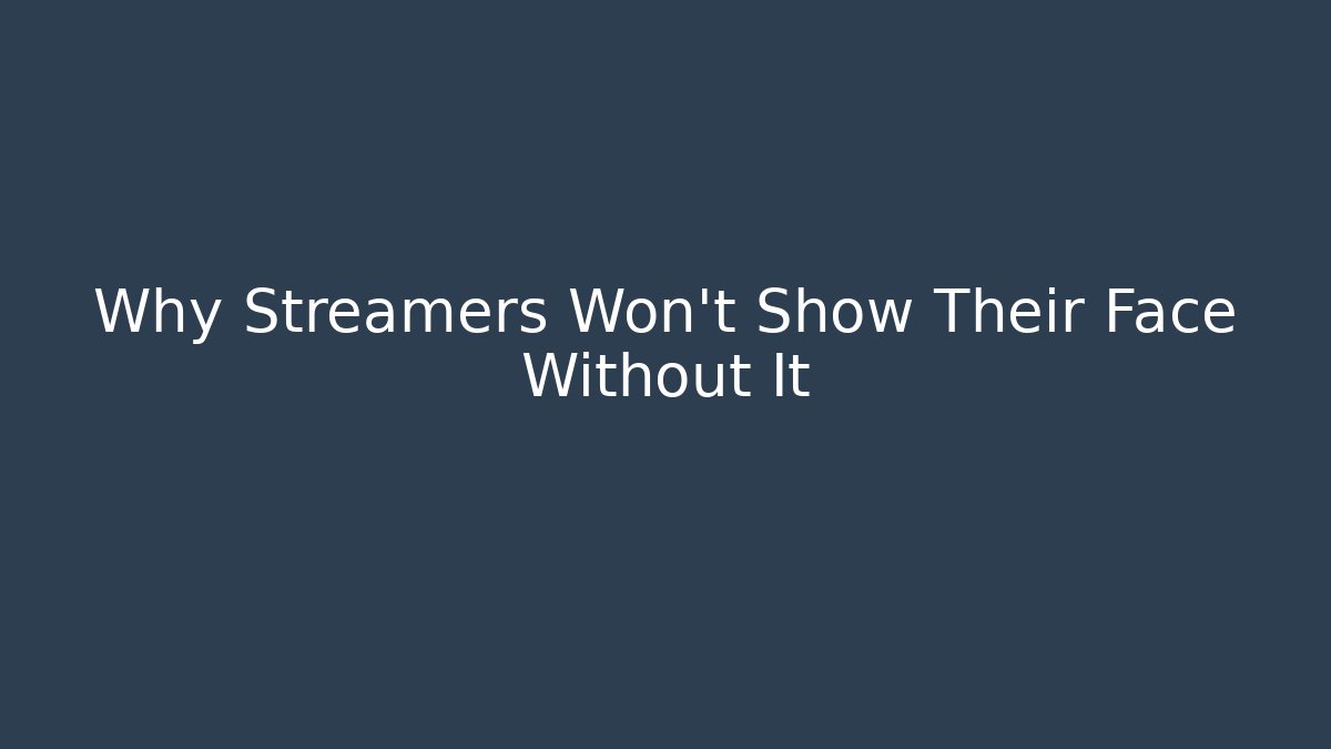 Why Streamers Won't Show Their Face Without It - Celivion