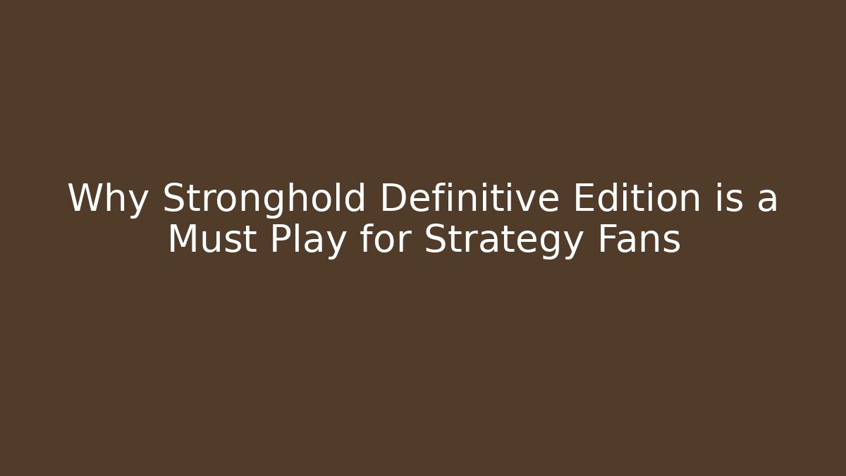 Why Stronghold Definitive Edition is a Must Play for Strategy Fans