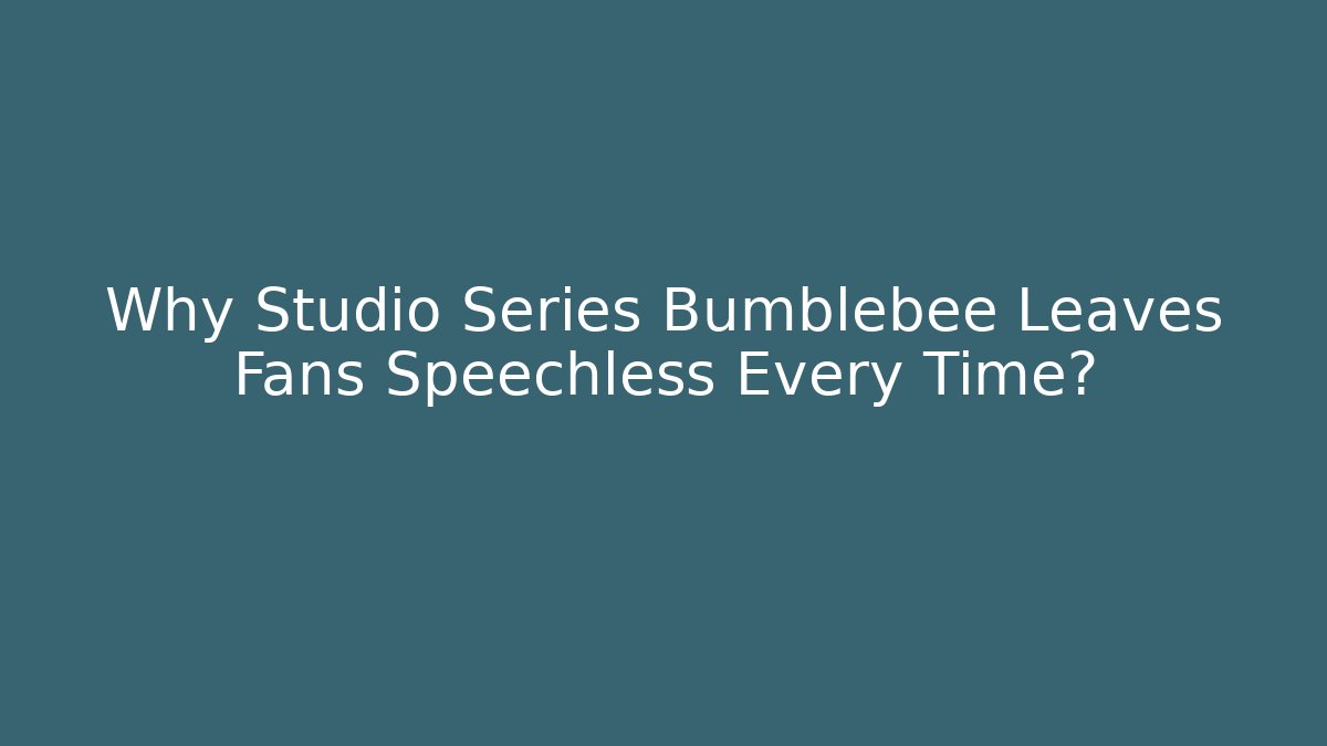 Why Studio Series Bumblebee Leaves Fans Speechless Every Time?
