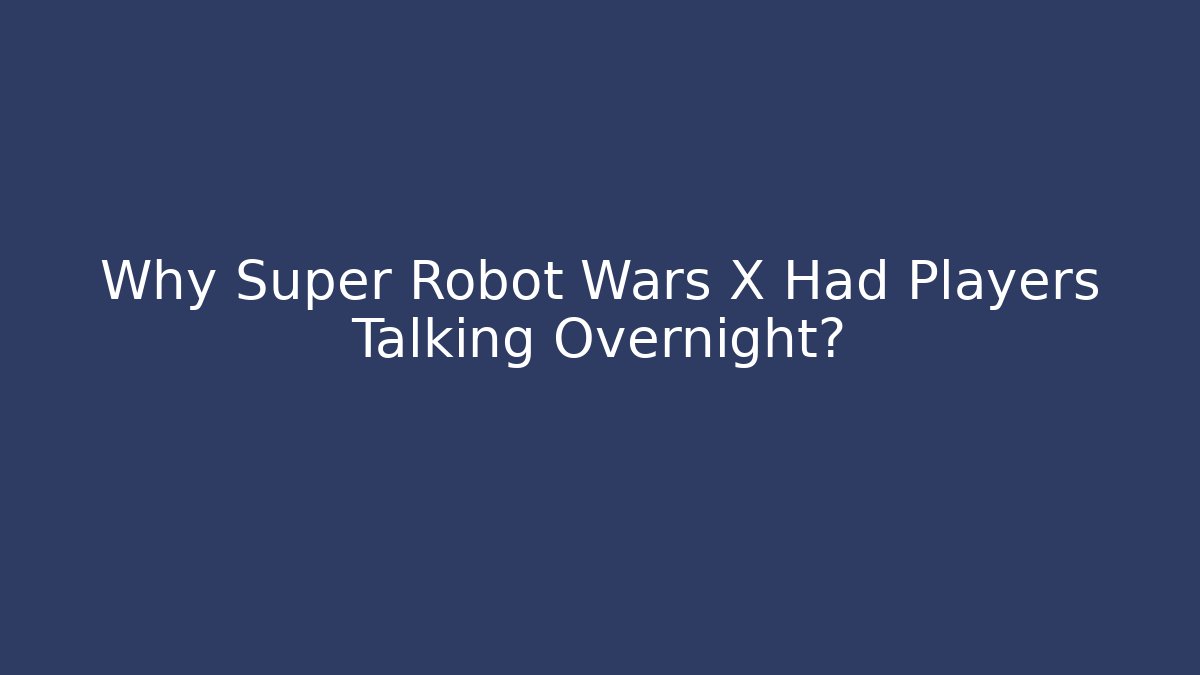 Why Super Robot Wars X Had Players Talking Overnight? - Celivion