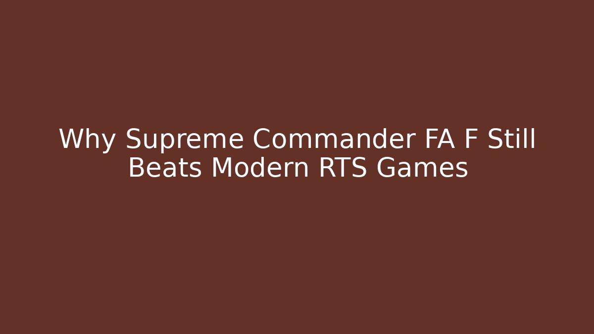 Why Supreme Commander FA F Still Beats Modern RTS Games
