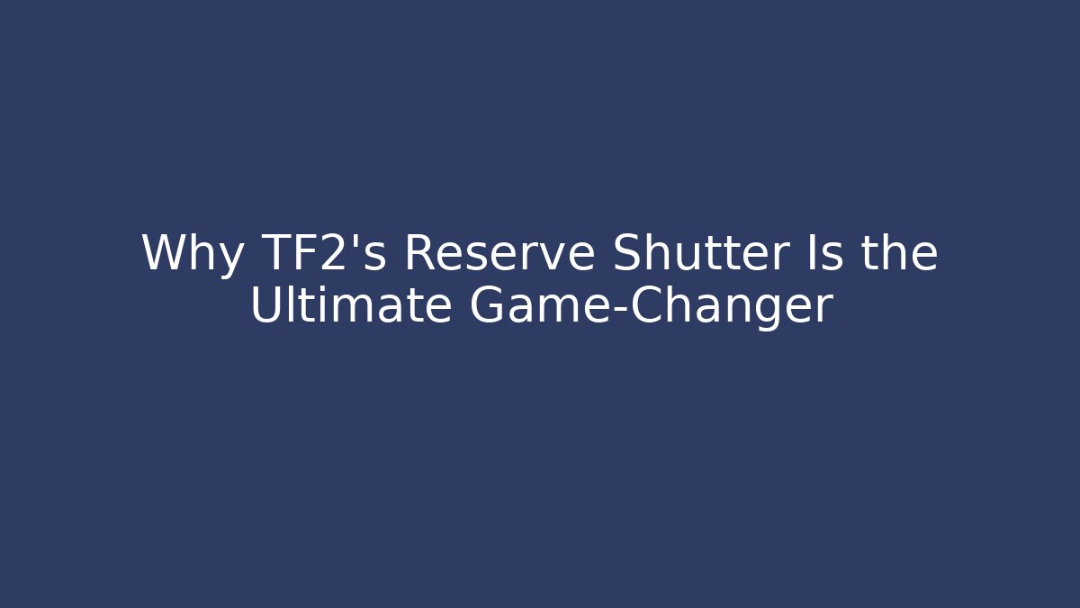 Why TF2’s Reserve Shutter Is the Ultimate Game-Changer