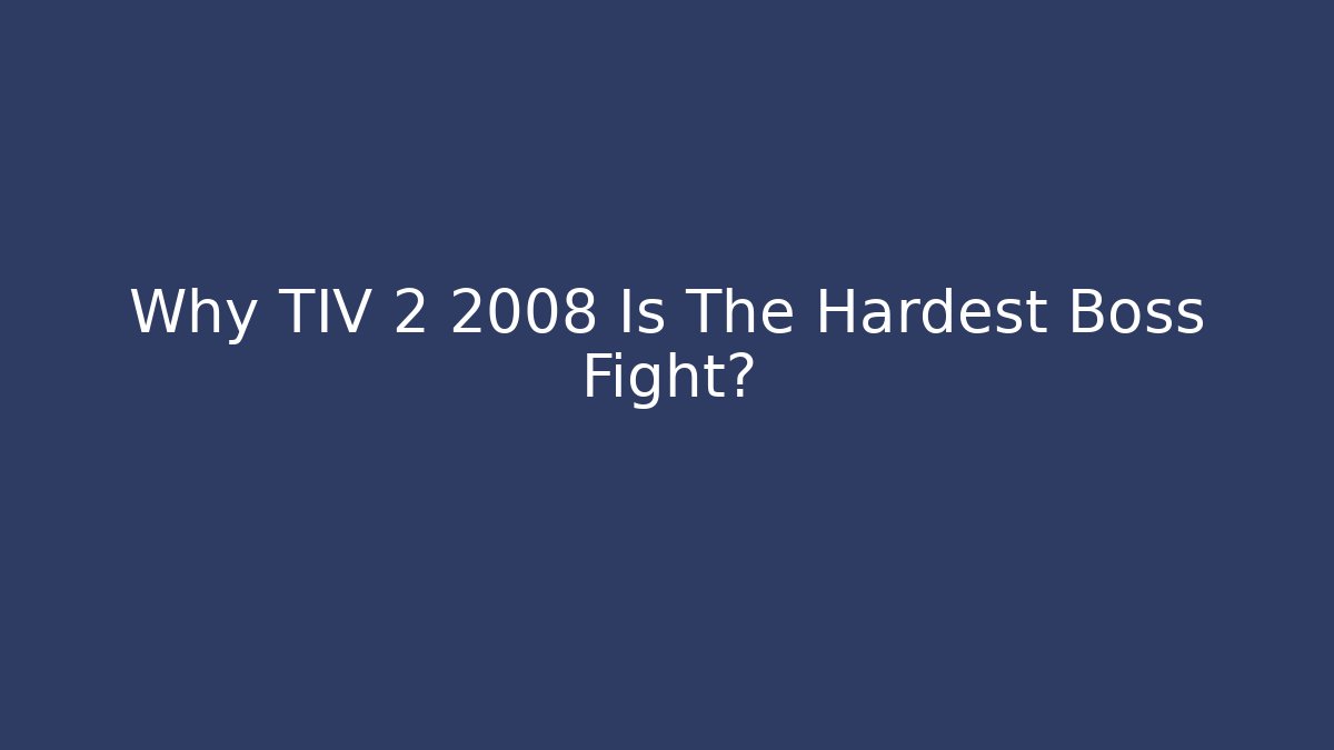 Why TIV 2 2008 Is The Hardest Boss Fight?