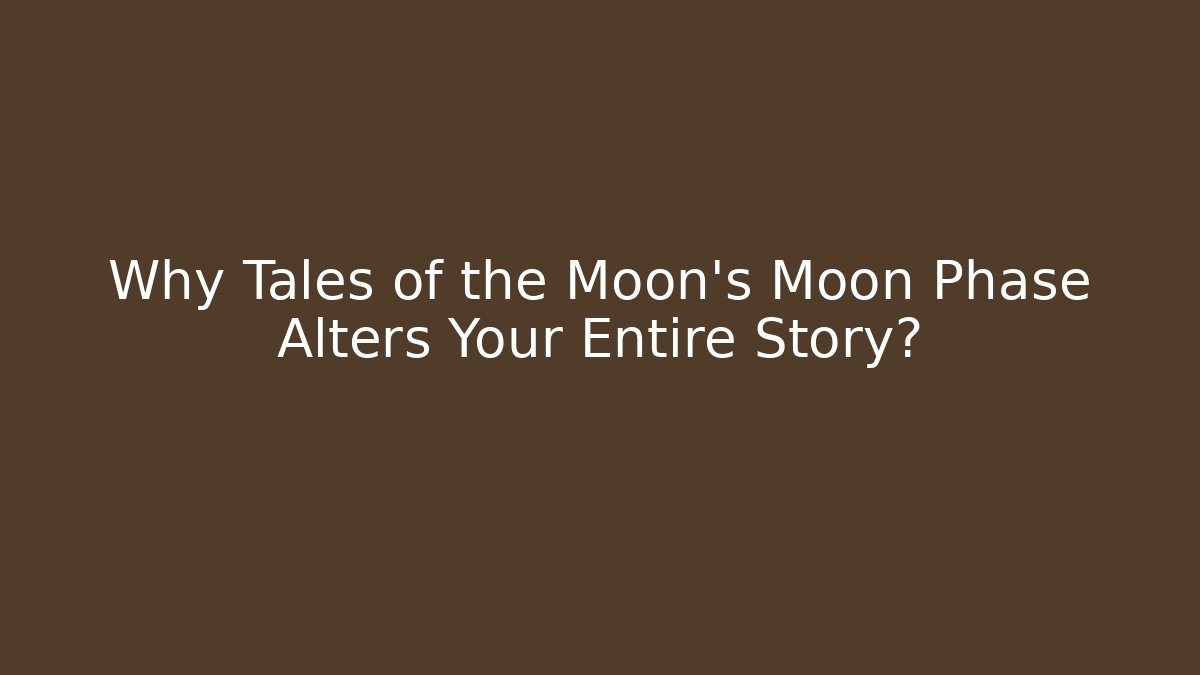 Why Tales of the Moon’s Moon Phase Alters Your Entire Story?