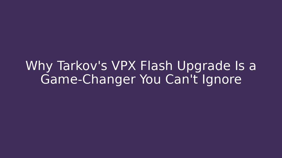 Why Tarkov’s VPX Flash Upgrade Is a Game-Changer You Can’t Ignore