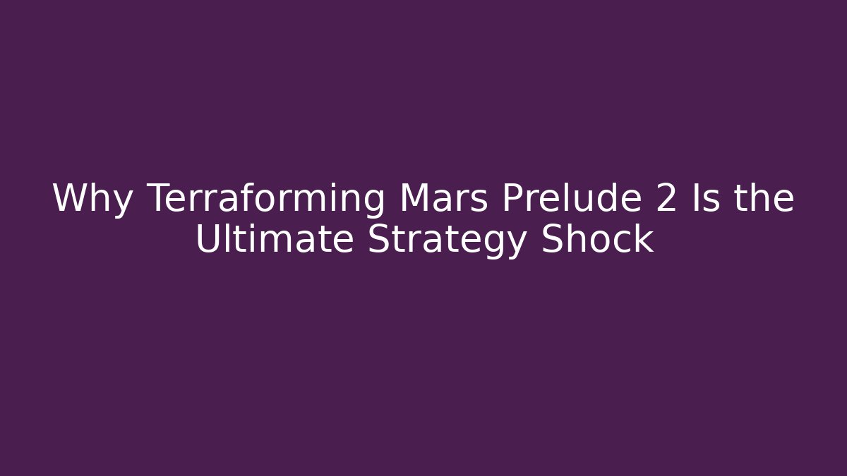 Why Terraforming Mars Prelude 2 Is the Ultimate Strategy Shock