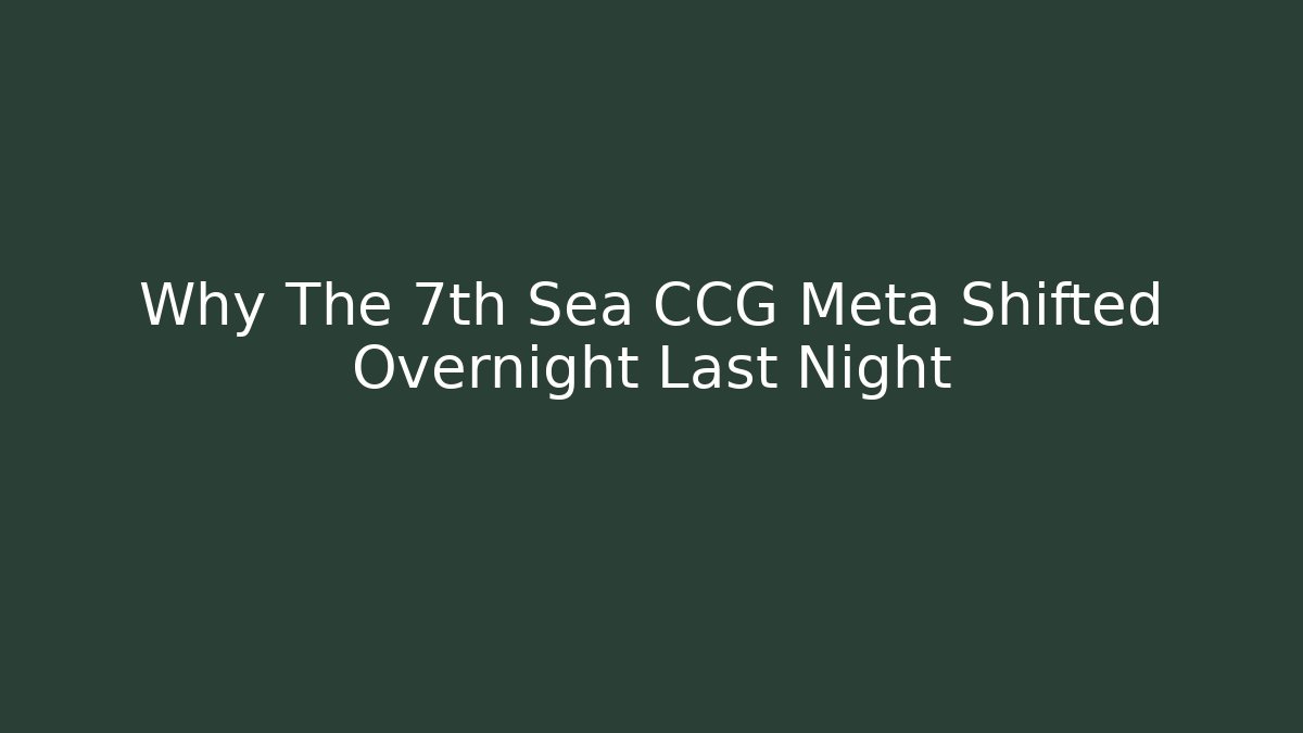 Why The 7th Sea CCG Meta Shifted Overnight Last Night