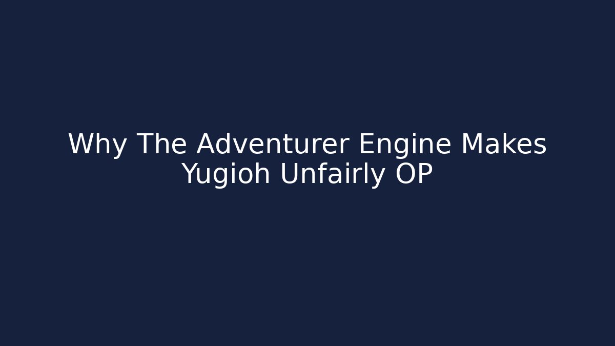 Why The Adventurer Engine Makes Yugioh Unfairly OP