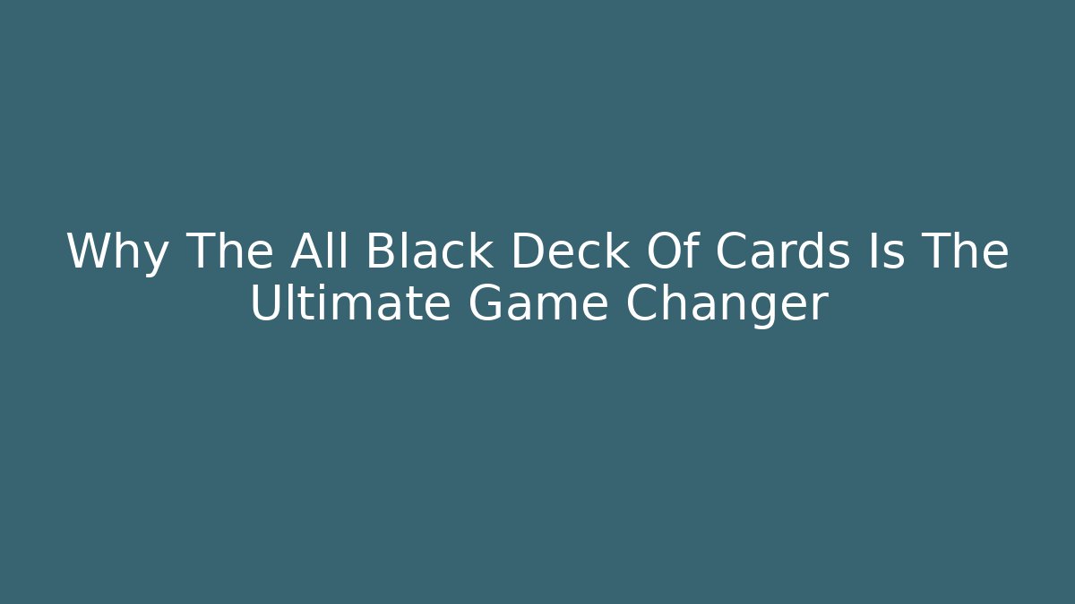 Why The All Black Deck Of Cards Is The Ultimate Game Changer