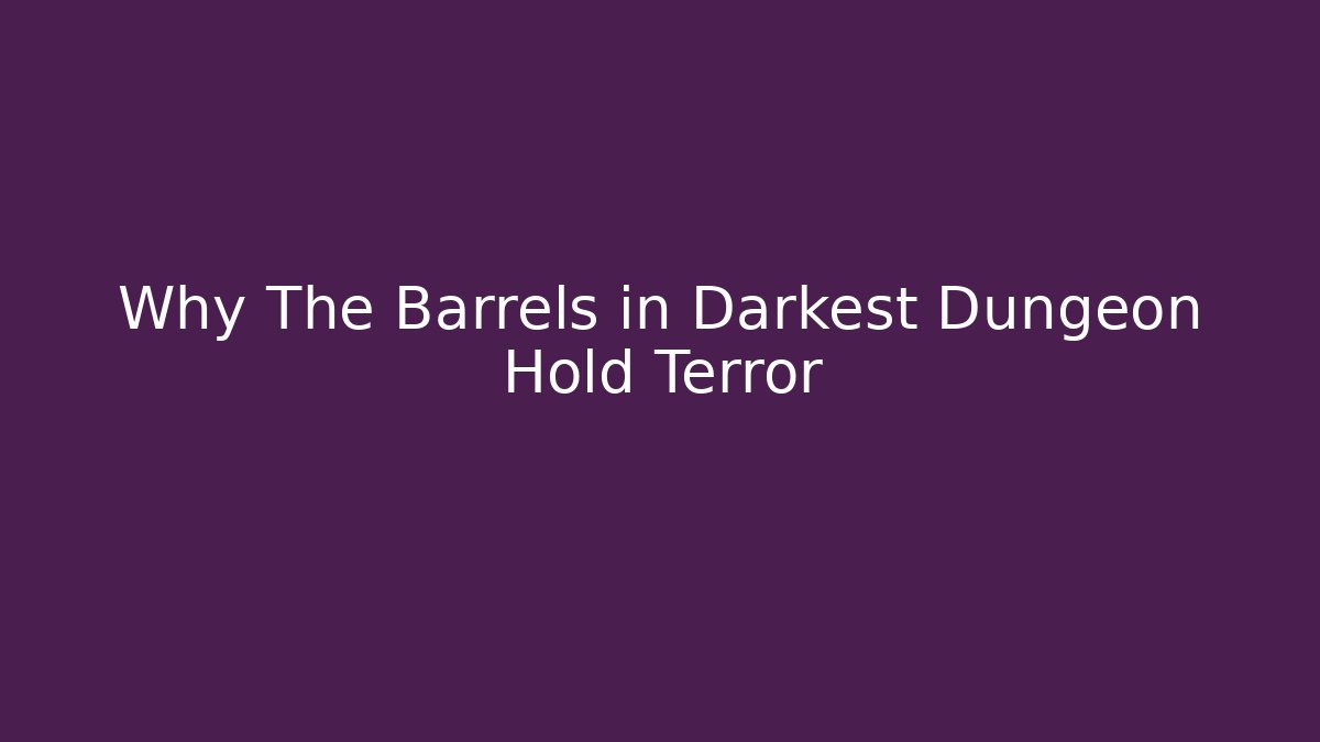 Why The Barrels in Darkest Dungeon Hold Terror