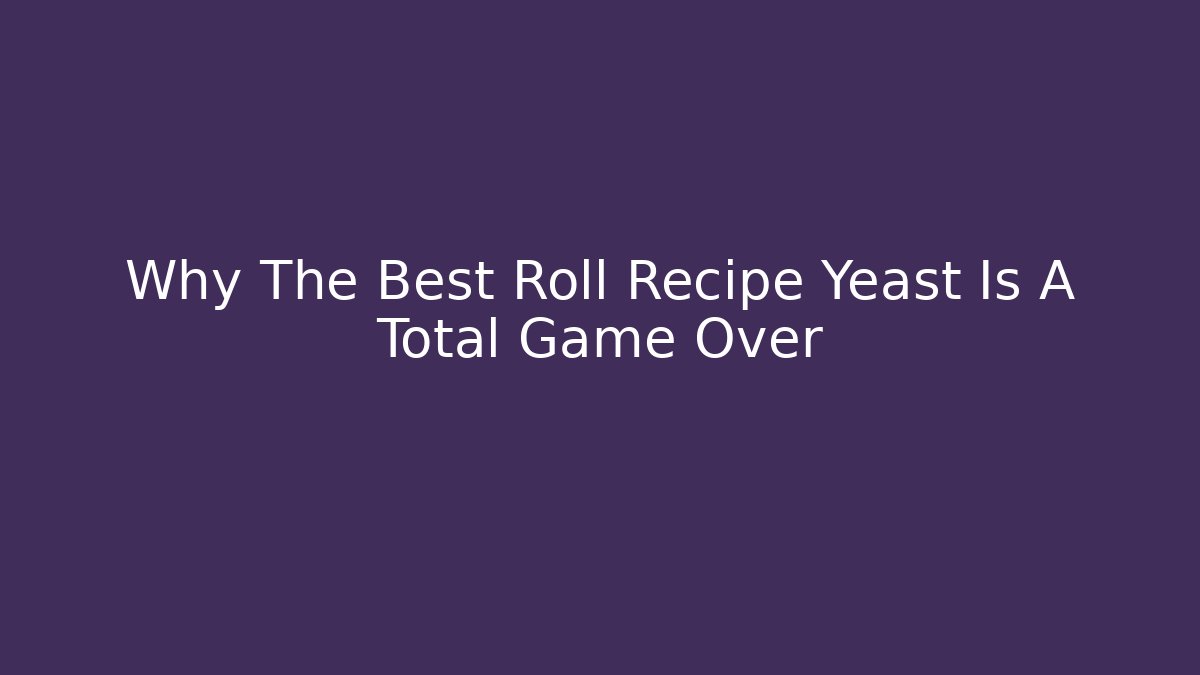 Why The Best Roll Recipe Yeast Is A Total Game Over