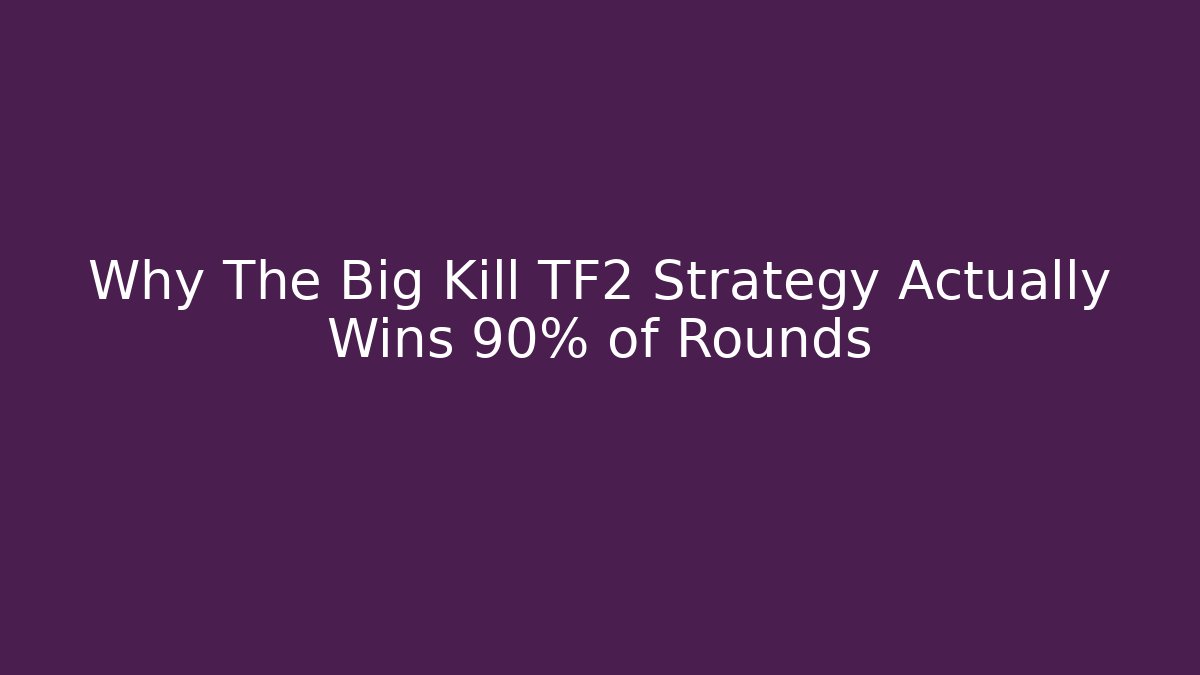 Why The Big Kill TF2 Strategy Actually Wins 90% of Rounds