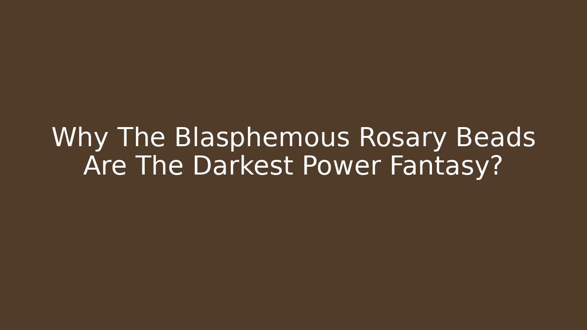 Why The Blasphemous Rosary Beads Are The Darkest Power Fantasy?