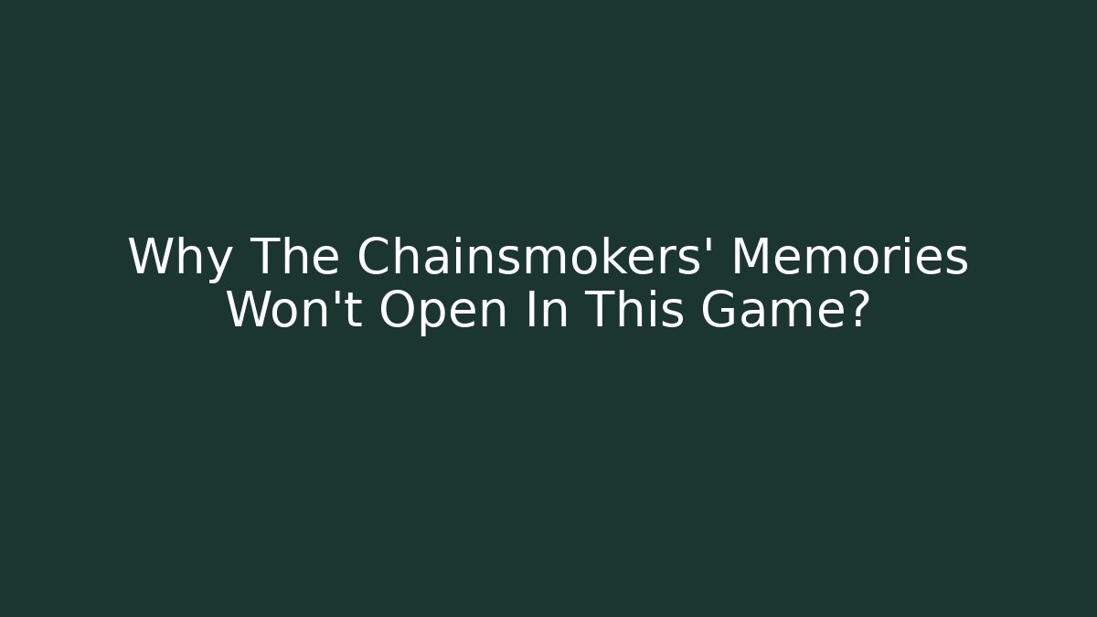 Why The Chainsmokers' Memories Won't Open In This Game?