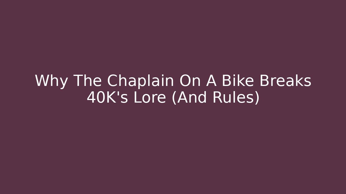 Why The Chaplain On A Bike Breaks 40K's Lore (And Rules) - Celivion