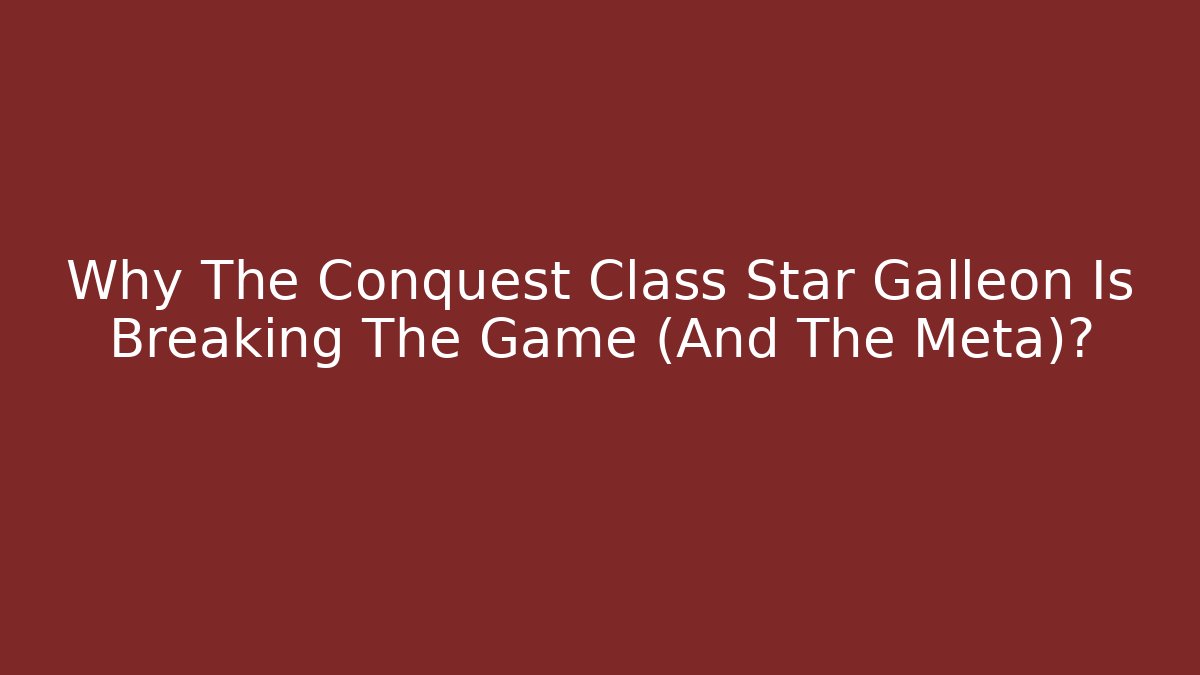 Why The Conquest Class Star Galleon Is Breaking The Game (And The Meta)?
