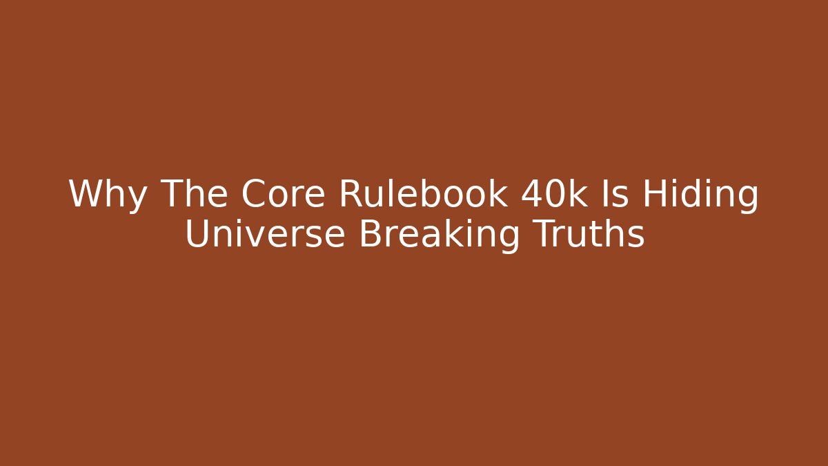 Why The Core Rulebook 40k Is Hiding Universe Breaking Truths