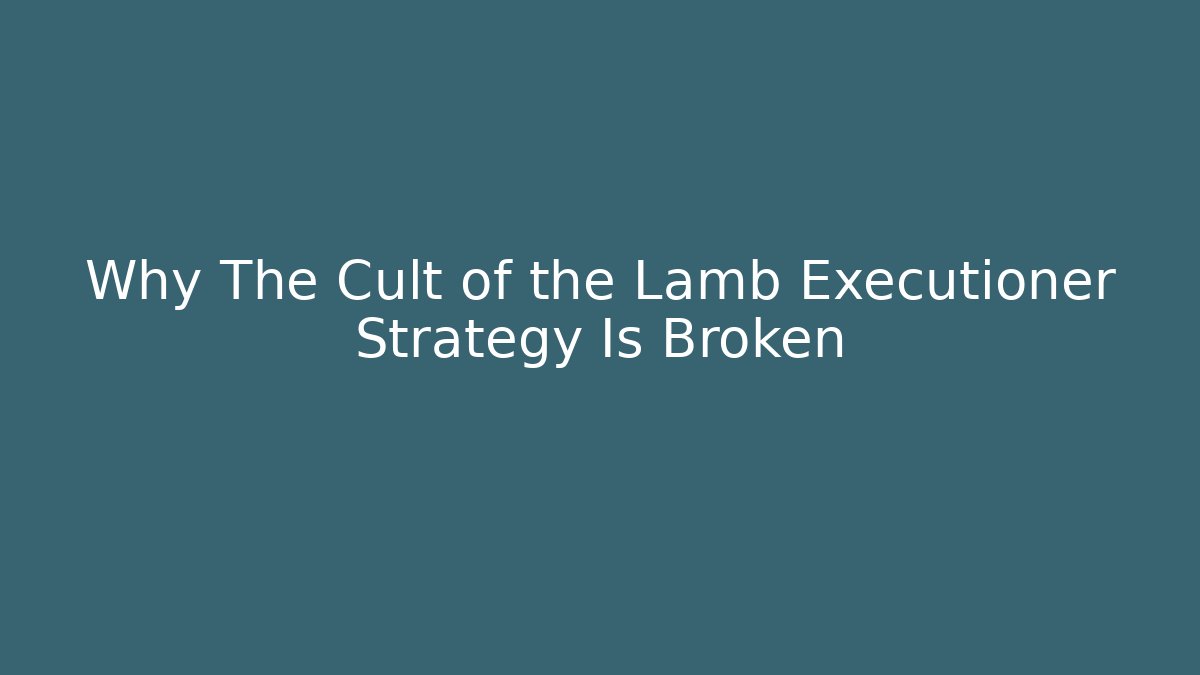 Why The Cult of the Lamb Executioner Strategy Is Broken