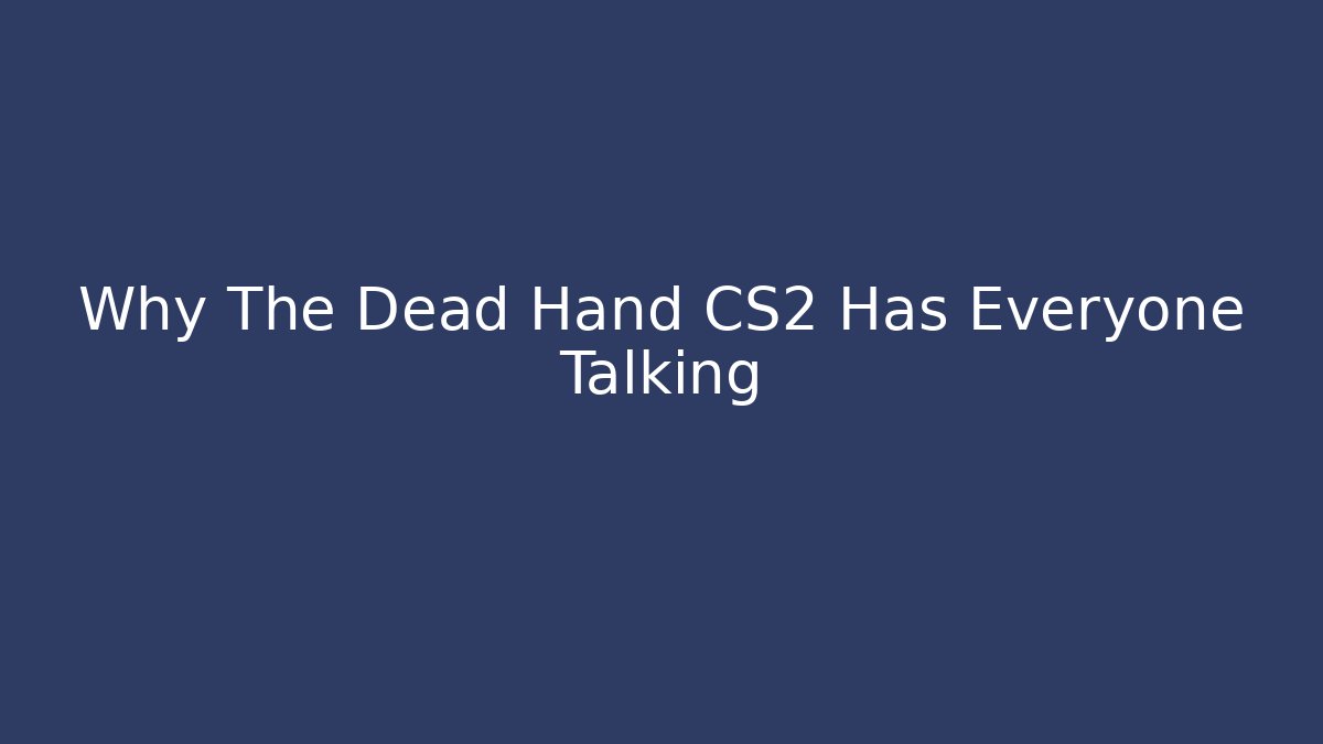 Why The Dead Hand CS2 Has Everyone Talking - Celivion