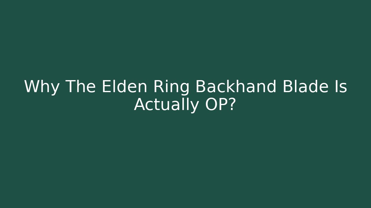 Why The Elden Ring Backhand Blade Is Actually OP?