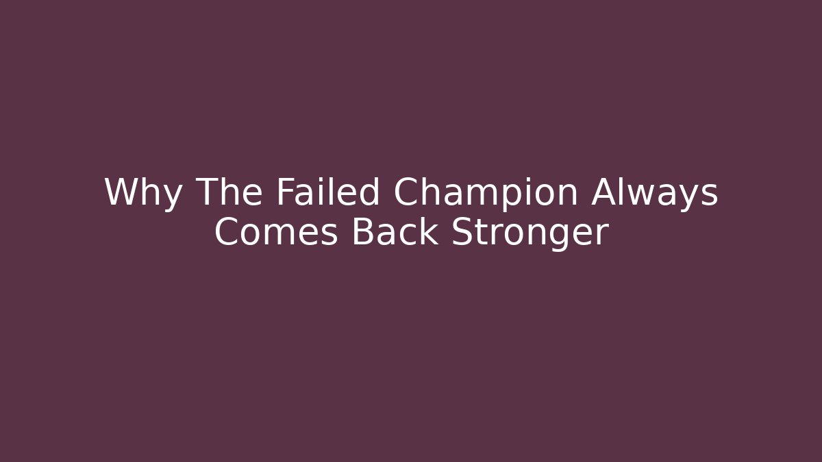 Why The Failed Champion Always Comes Back Stronger