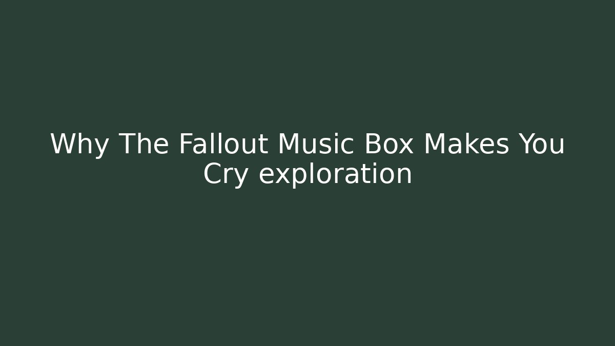 Why The Fallout Music Box Makes You Cry exploration
