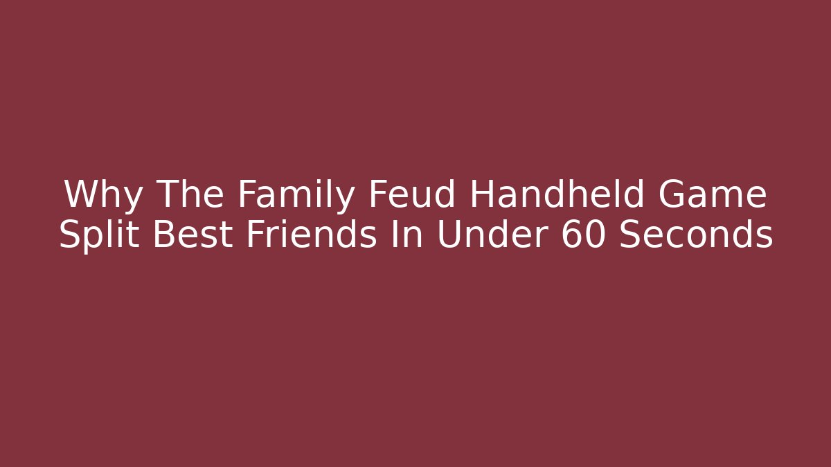 Why The Family Feud Handheld Game Split Best Friends In Under 60 Seconds