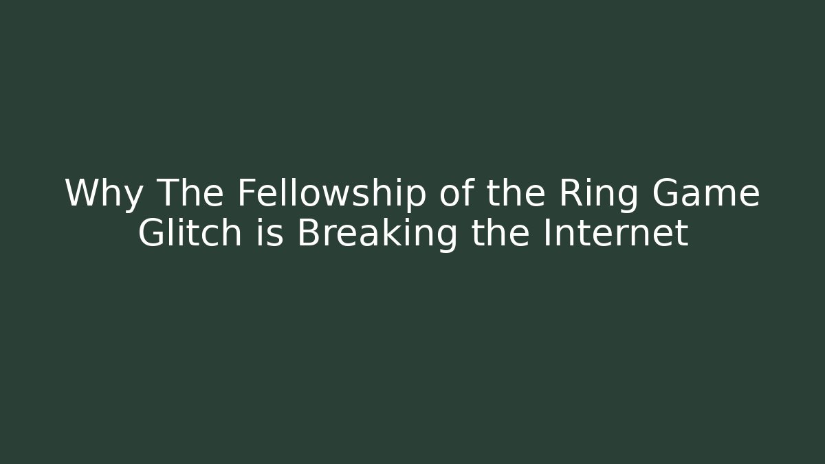 Why The Fellowship of the Ring Game Glitch is Breaking the Internet