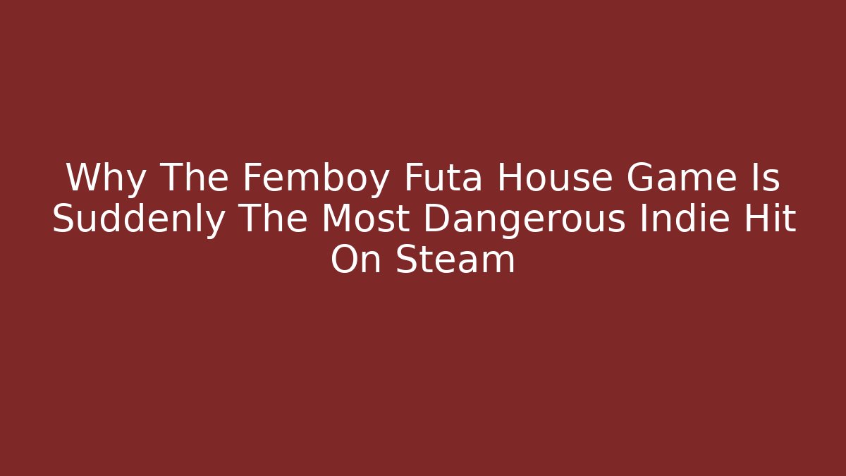 Why The Femboy Futa House Game Is Suddenly The Most Dangerous Indie Hit On Steam