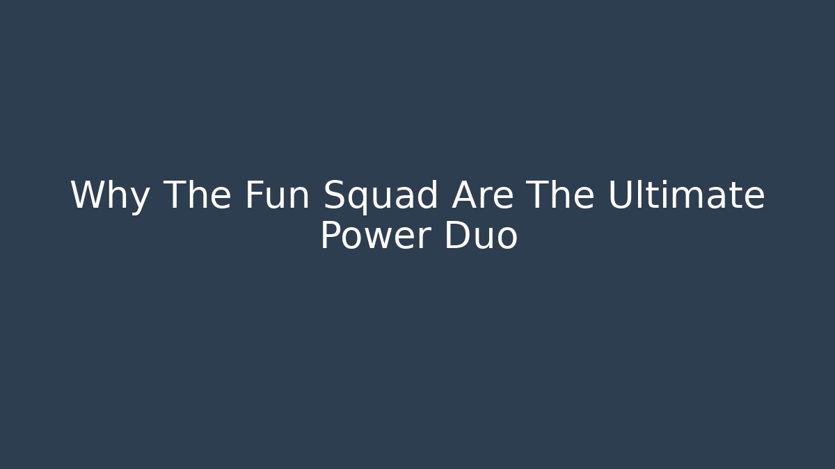 Why The Fun Squad Are The Ultimate Power Duo