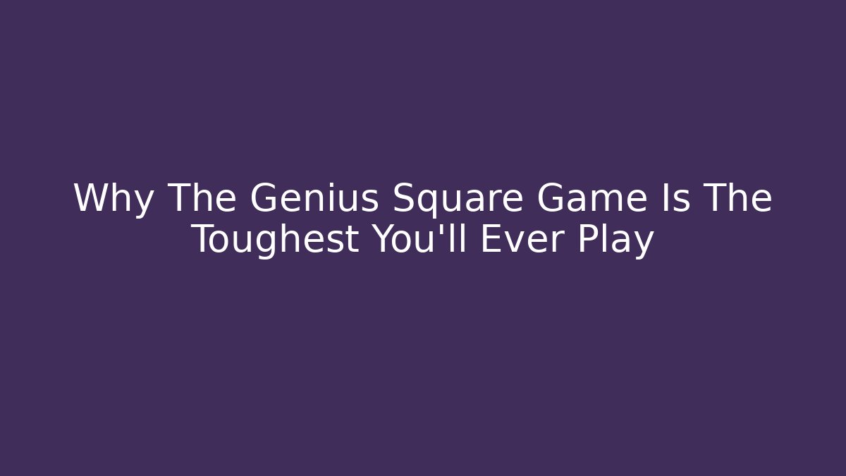 Why The Genius Square Game Is The Toughest You'll Ever Play
