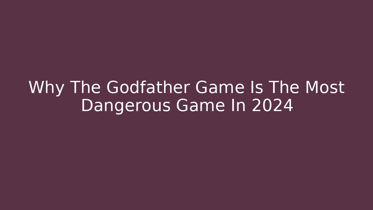 Why The Godfather Game Is The Most Dangerous Game In 2024