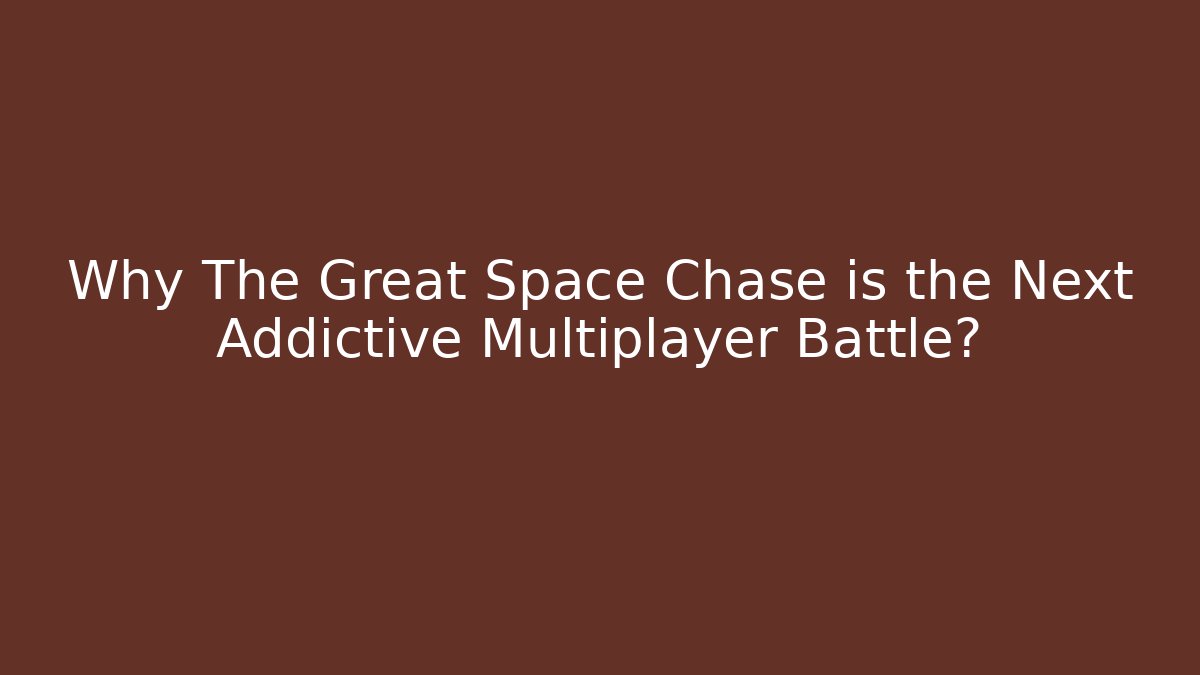 Why The Great Space Chase is the Next Addictive Multiplayer Battle? - Celivion