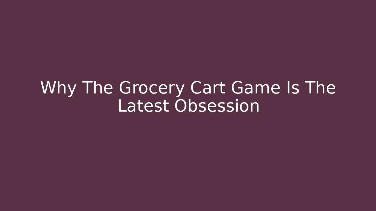 Why The Grocery Cart Game Is The Latest Obsession