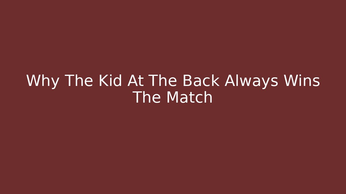 Why The Kid At The Back Always Wins The Match